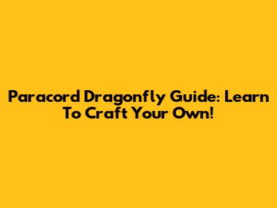 Paracord Dragonfly Guide: Learn To Craft Your Own!