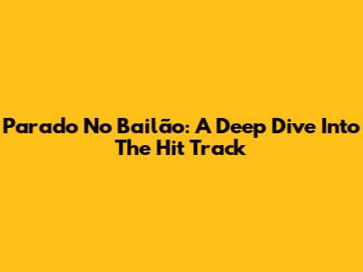 Parado No Bailão: A Deep Dive Into The Hit Track