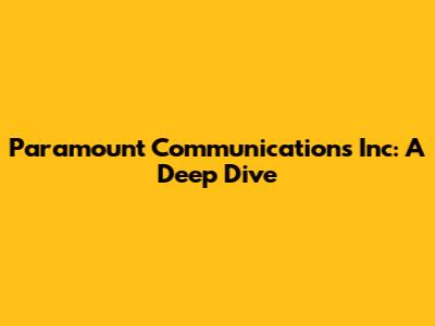 Paramount Communications Inc: A Deep Dive