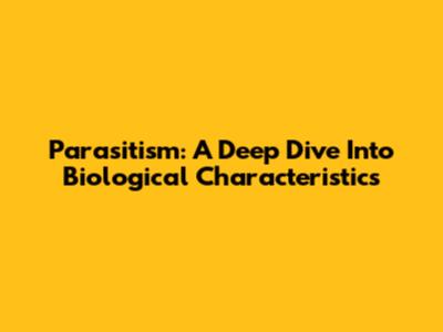 Parasitism: A Deep Dive Into Biological Characteristics