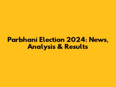 Parbhani Election 2024: News, Analysis & Results