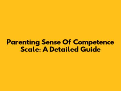 Parenting Sense Of Competence Scale: A Detailed Guide