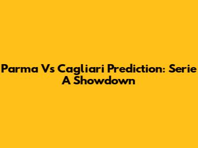 Parma Vs Cagliari Prediction: Serie A Showdown