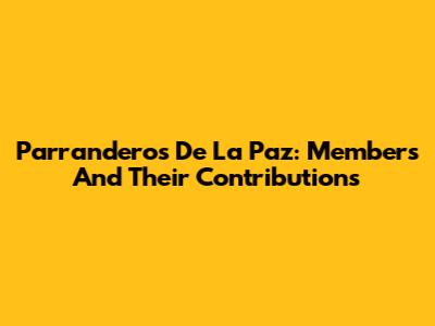 Parranderos De La Paz: Members And Their Contributions