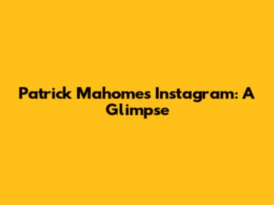 Patrick Mahomes' Instagram: A Glimpse