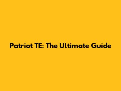 Patriot TE: The Ultimate Guide