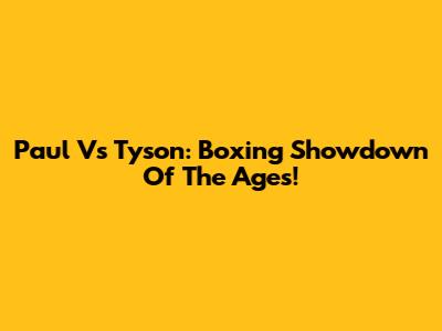 Paul Vs Tyson: Boxing Showdown Of The Ages!