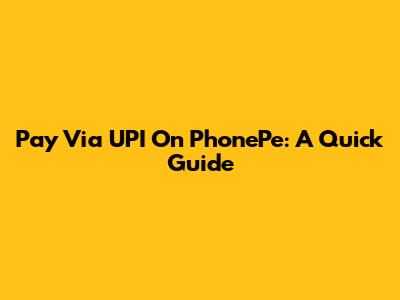 Pay Via UPI On PhonePe: A Quick Guide