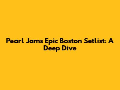 Pearl Jam's Epic Boston Setlist: A Deep Dive