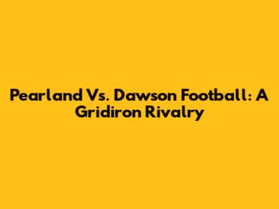Pearland Vs. Dawson Football: A Gridiron Rivalry