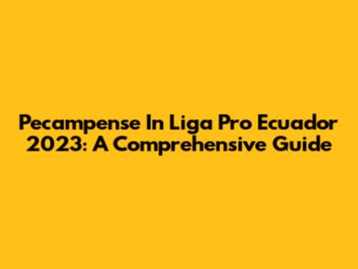 Pecampense In Liga Pro Ecuador 2023: A Comprehensive Guide