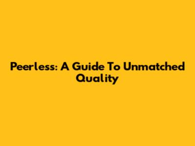 Peerless: A Guide To Unmatched Quality