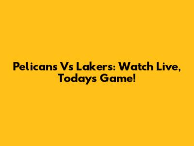 Pelicans Vs Lakers: Watch Live, Today's Game!