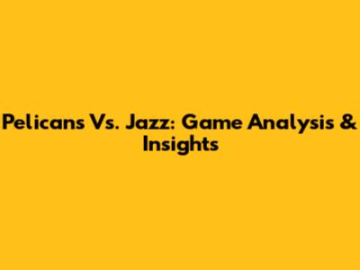 Pelicans Vs. Jazz: Game Analysis & Insights