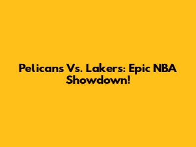 Pelicans Vs. Lakers: Epic NBA Showdown!