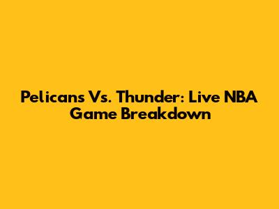 Pelicans Vs. Thunder: Live NBA Game Breakdown