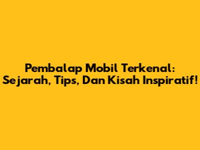 Pembalap Mobil Terkenal: Sejarah, Tips, Dan Kisah Inspiratif!