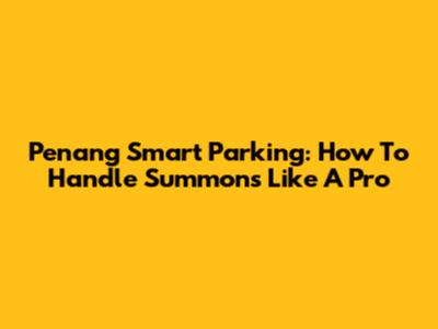 Penang Smart Parking: How To Handle Summons Like A Pro