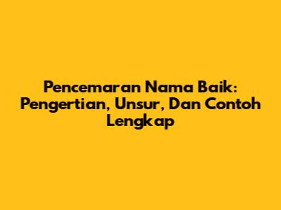Pencemaran Nama Baik: Pengertian, Unsur, Dan Contoh Lengkap