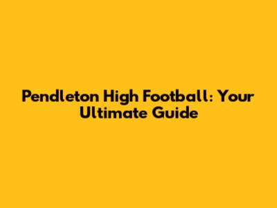 Pendleton High Football: Your Ultimate Guide