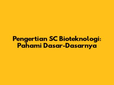Pengertian SC Bioteknologi: Pahami Dasar-Dasarnya