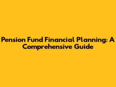 Pension Fund Financial Planning: A Comprehensive Guide