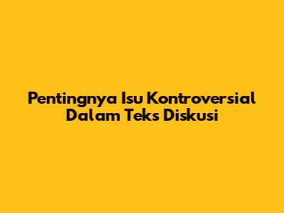 Pentingnya Isu Kontroversial Dalam Teks Diskusi