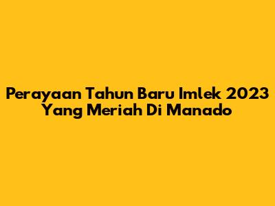 Perayaan Tahun Baru Imlek 2023 Yang Meriah Di Manado
