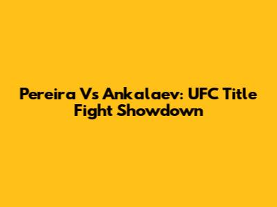 Pereira Vs Ankalaev: UFC Title Fight Showdown