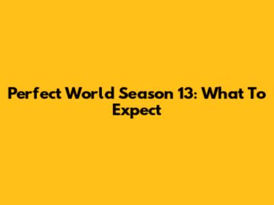 Perfect World Season 13: What To Expect