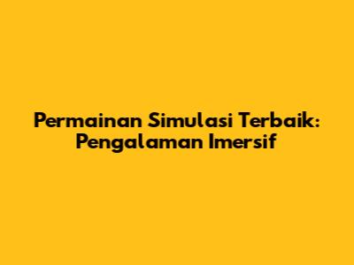 Permainan Simulasi Terbaik: Pengalaman Imersif