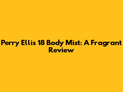 Perry Ellis 18 Body Mist: A Fragrant Review