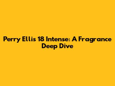 Perry Ellis 18 Intense: A Fragrance Deep Dive