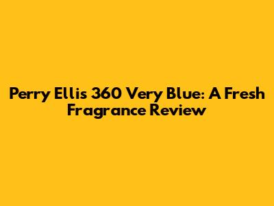 Perry Ellis 360 Very Blue: A Fresh Fragrance Review