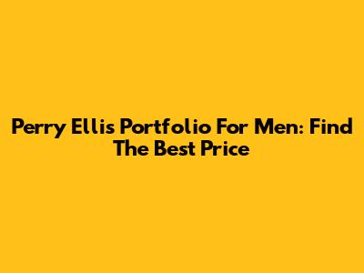 Perry Ellis Portfolio For Men: Find The Best Price