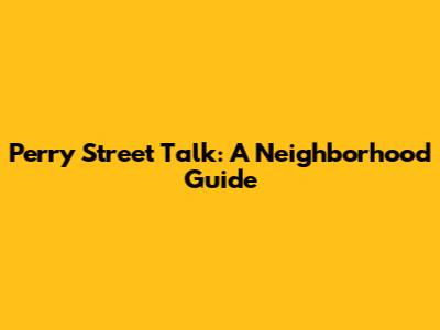 Perry Street Talk: A Neighborhood Guide