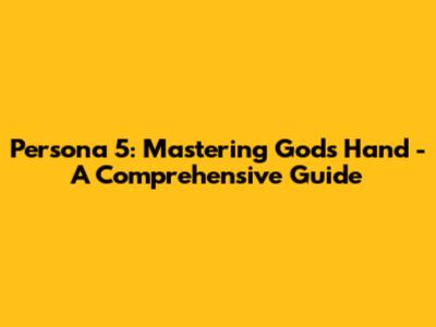 Persona 5: Mastering God's Hand - A Comprehensive Guide