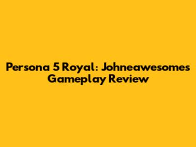 Persona 5 Royal: Johneawesome's Gameplay Review
