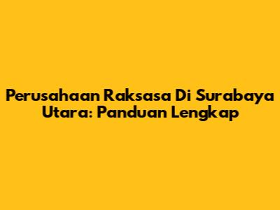 Perusahaan Raksasa Di Surabaya Utara: Panduan Lengkap