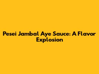 Pesei Jambal Aye Sauce: A Flavor Explosion