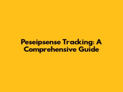 Peseipsense Tracking: A Comprehensive Guide