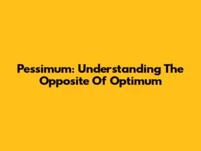 Pessimum: Understanding The Opposite Of Optimum