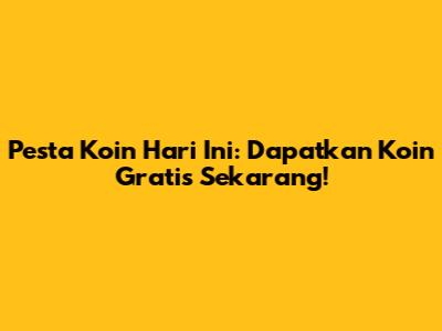 Pesta Koin Hari Ini: Dapatkan Koin Gratis Sekarang!