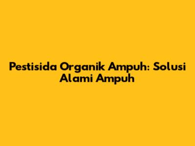 Pestisida Organik Ampuh: Solusi Alami Ampuh