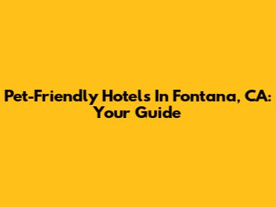 Pet-Friendly Hotels In Fontana, CA: Your Guide