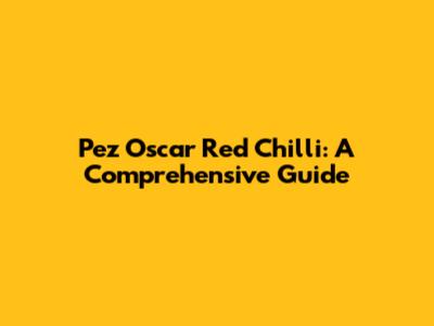 Pez Oscar Red Chilli: A Comprehensive Guide