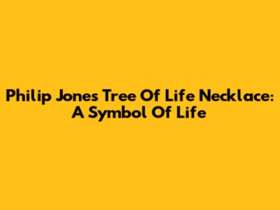 Philip Jones Tree Of Life Necklace: A Symbol Of Life