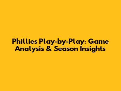 Phillies Play-by-Play: Game Analysis & Season Insights