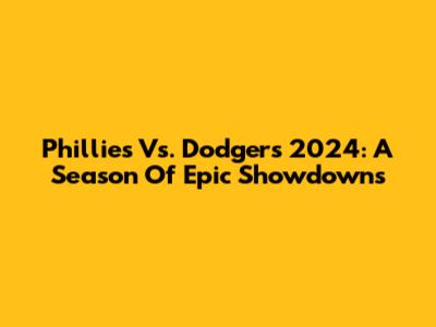 Phillies Vs. Dodgers 2024: A Season Of Epic Showdowns