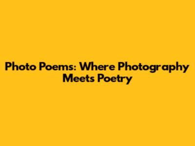 Photo Poems: Where Photography Meets Poetry